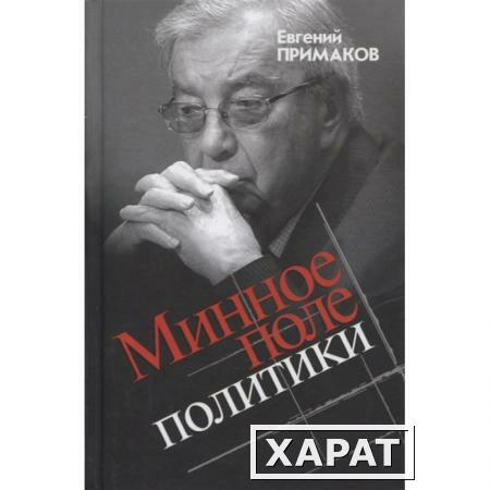 Фото Минное поле политики. Примаков Е.М.