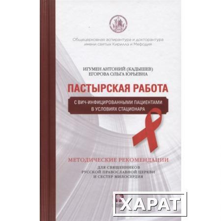 Фото "Пастырская работа с ВИЧ-инфицированными пациентами в условиях стационара. Методические рекомендации для священников Русской Православной Церкви и сестер милосердия" игумен Антоний (Кадышев), Егорова О.Ю.