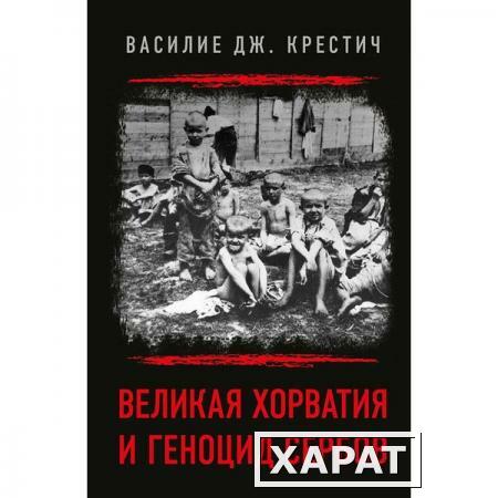 Фото Великая Хорватия и геноцид сербов. Василие Дж. Крестич