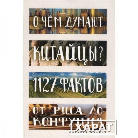 Фото О чем думают китайцы? 1127 фактов от риса до Конфуция. Маслов А.А.