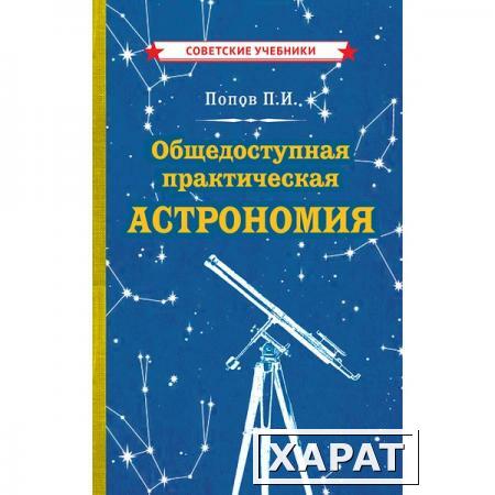 Фото Общедоступная практическая астрономия. Попов Павел Иванович