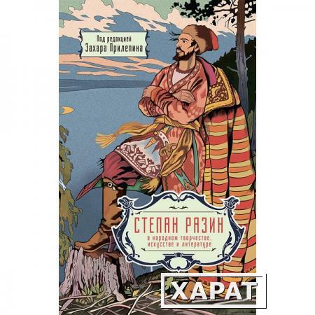 Фото Степан Разин в народном творчестве, искусстве и литературе. Под редакцией Захара Прилепина