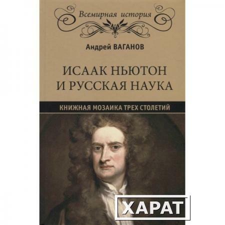 Фото Исаак Ньютон и русская наука. Книжная мозаика трех столетий. Ваганов А.Г.