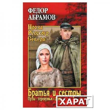 Фото Братья и сёстры: роман в 4-х кн.Кн.третья: Пути-перепутья.Кн.четвёртая: Дом. Абрамов Ф.А.