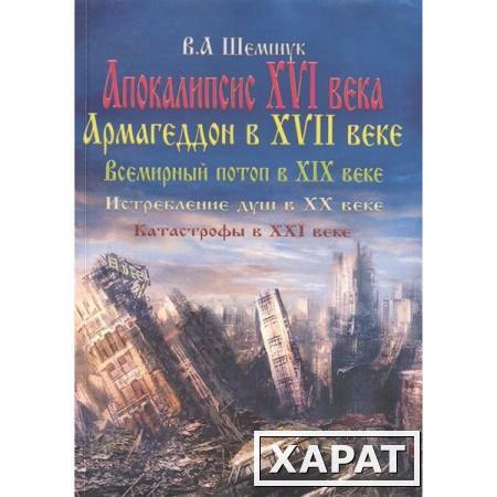 Фото Апокалипсис в XVI веке. Армагедон в XVII веке. Всемирный потоп в XIX веке. Истребление душ в XX. Шемшук В.А.