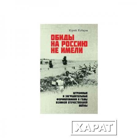 Фото Обиды на Россию не имели. Штрафные и заградительные формирования в годы Великой Отечественной войны. Рубцов Ю.В.