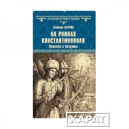 Фото На руинах Константинополя. Хищники и безумцы. Лыжина С.С.