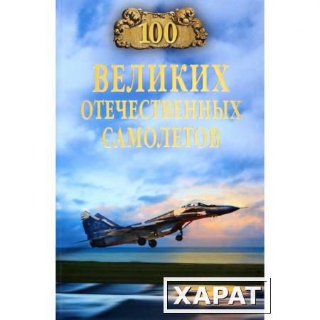 Фото 100 великих отечественных самолетов. Бондаренко В.В.